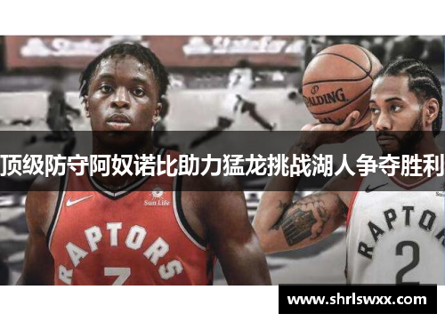 顶级防守阿奴诺比助力猛龙挑战湖人争夺胜利