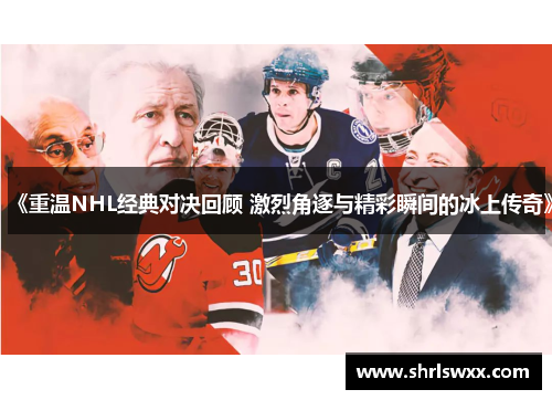 《重温NHL经典对决回顾 激烈角逐与精彩瞬间的冰上传奇》