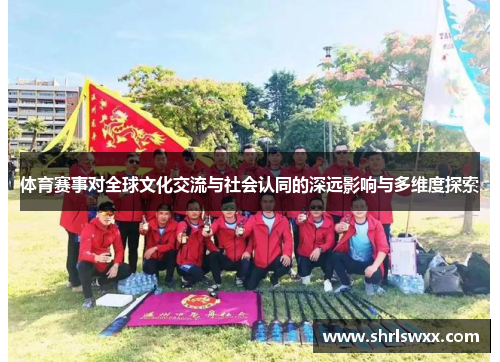 体育赛事对全球文化交流与社会认同的深远影响与多维度探索