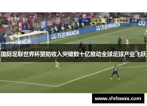 国际足联世界杯赞助收入突破数十亿推动全球足球产业飞跃