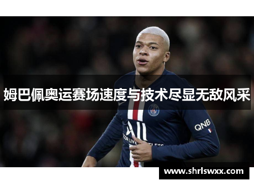 姆巴佩奥运赛场速度与技术尽显无敌风采