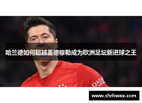 哈兰德如何超越盖德穆勒成为欧洲足坛新进球之王