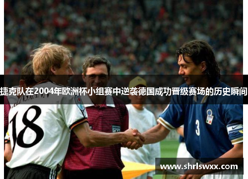 捷克队在2004年欧洲杯小组赛中逆袭德国成功晋级赛场的历史瞬间