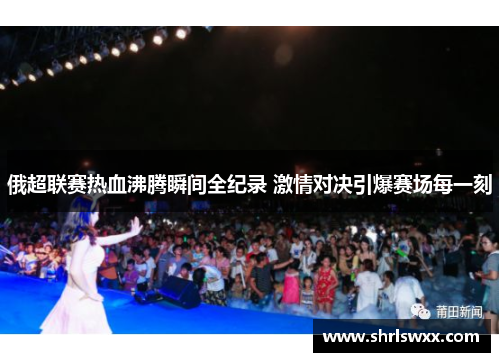 俄超联赛热血沸腾瞬间全纪录 激情对决引爆赛场每一刻
