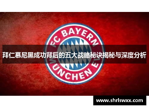 拜仁慕尼黑成功背后的五大战略秘诀揭秘与深度分析