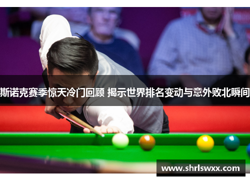 斯诺克赛季惊天冷门回顾 揭示世界排名变动与意外败北瞬间