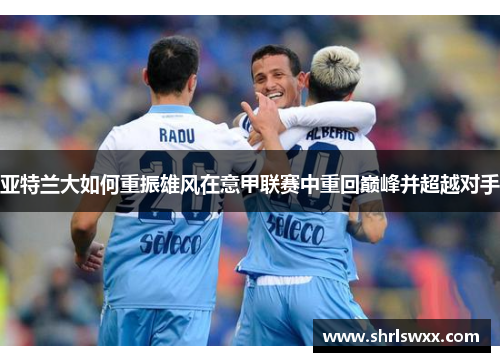 亚特兰大如何重振雄风在意甲联赛中重回巅峰并超越对手