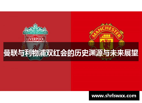 曼联与利物浦双红会的历史渊源与未来展望