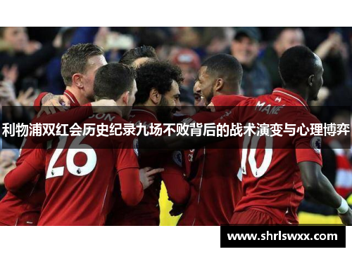 利物浦双红会历史纪录九场不败背后的战术演变与心理博弈