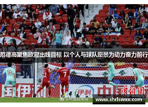 厄德高聚焦欧冠出线目标 以个人与球队愿景为动力奋力前行