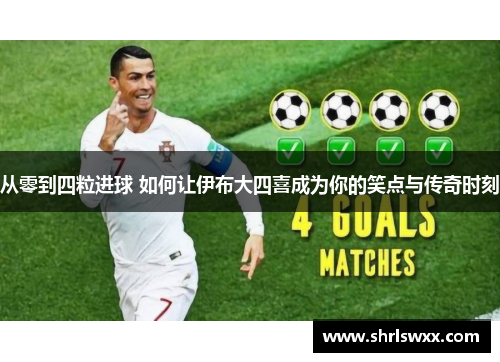 从零到四粒进球 如何让伊布大四喜成为你的笑点与传奇时刻