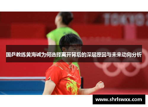 国乒教练黄海诚为何选择离开背后的深层原因与未来动向分析