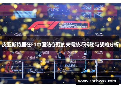 皮亚斯特里在F1中国站夺冠的关键技巧揭秘与战略分析