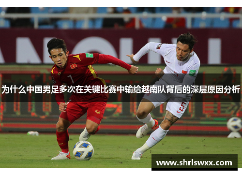 为什么中国男足多次在关键比赛中输给越南队背后的深层原因分析