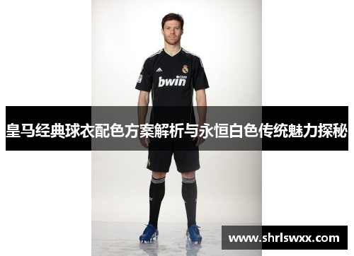 皇马经典球衣配色方案解析与永恒白色传统魅力探秘