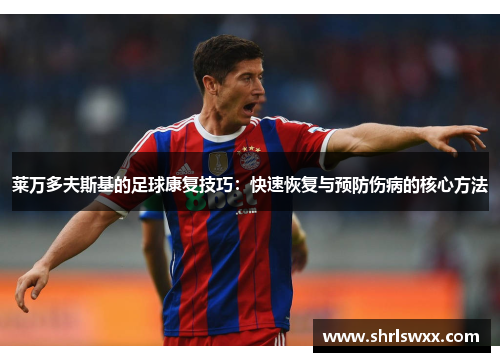 莱万多夫斯基的足球康复技巧:快速恢复与预防伤病的核心方法 莱万多夫斯基的足球康复技巧:快速恢复与预防伤病的核心方法