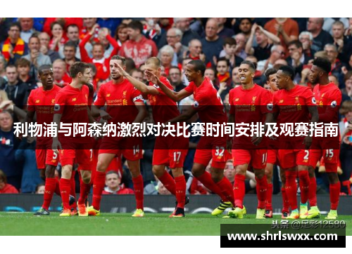 利物浦与阿森纳激烈对决比赛时间安排及观赛指南
