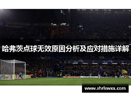 哈弗茨点球无效原因分析及应对措施详解