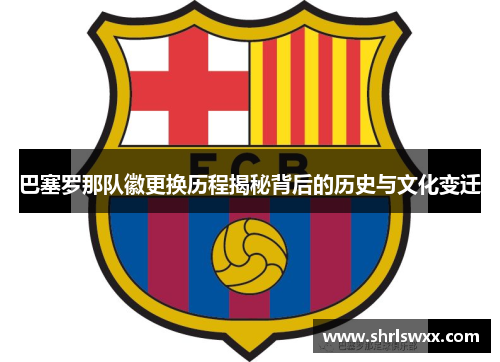 巴塞罗那队徽更换历程揭秘背后的历史与文化变迁