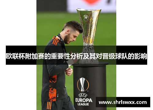 欧联杯附加赛的重要性分析及其对晋级球队的影响