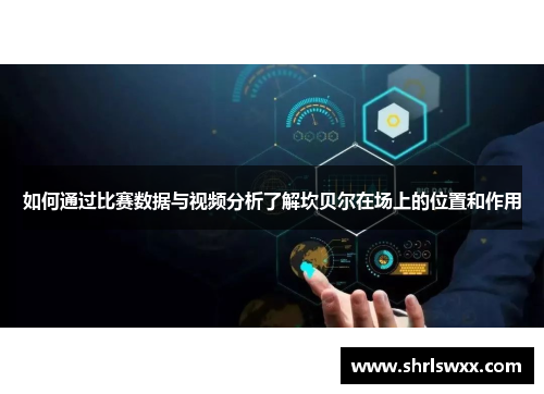 如何通过比赛数据与视频分析了解坎贝尔在场上的位置和作用 如何通过比赛数据与视频分析了解坎贝尔在场上的位置和作用