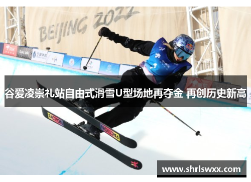 谷爱凌崇礼站自由式滑雪U型场地再夺金 再创历史新高