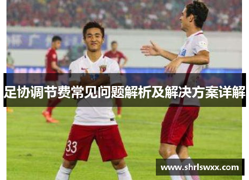 足协调节费常见问题解析及解决方案详解